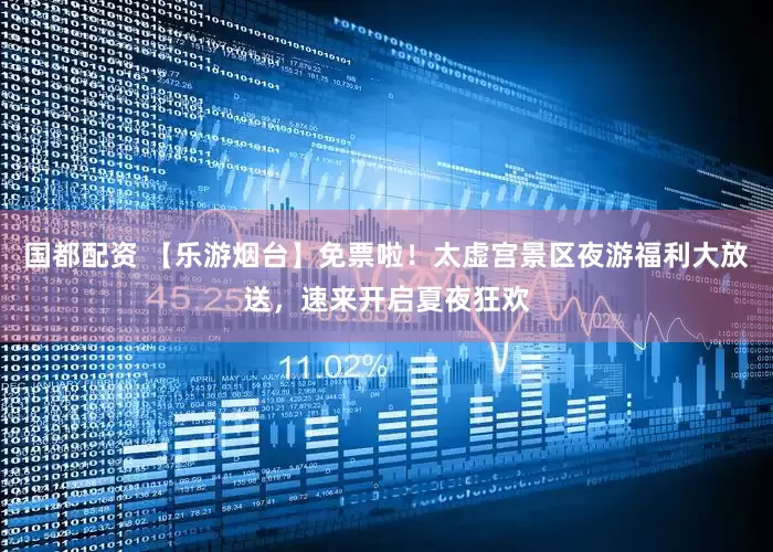 国都配资 【乐游烟台】免票啦！太虚宫景区夜游福利大放送，速来开启夏夜狂欢