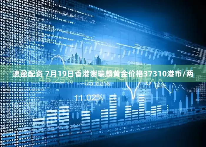 速盈配资 7月19日香港谢瑞麟黄金价格37310港币/两