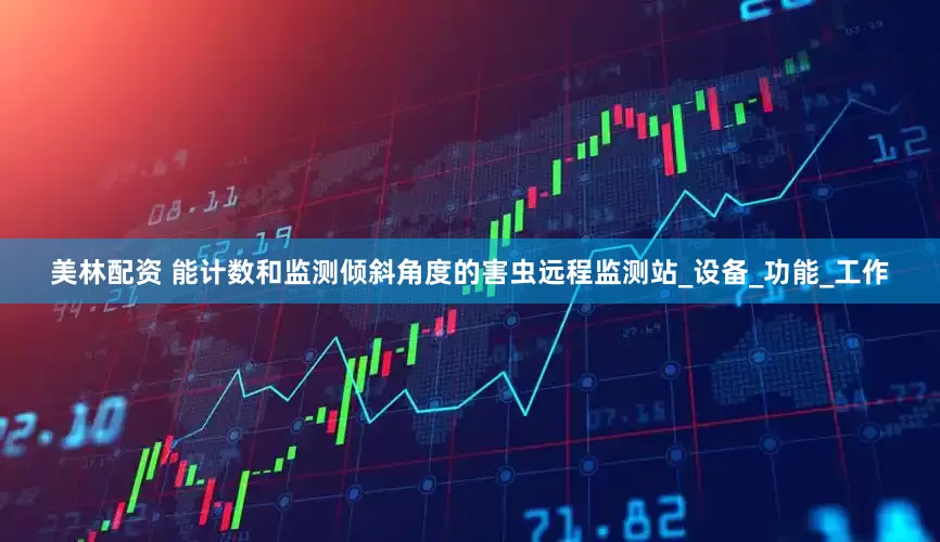 美林配资 能计数和监测倾斜角度的害虫远程监测站_设备_功能_工作
