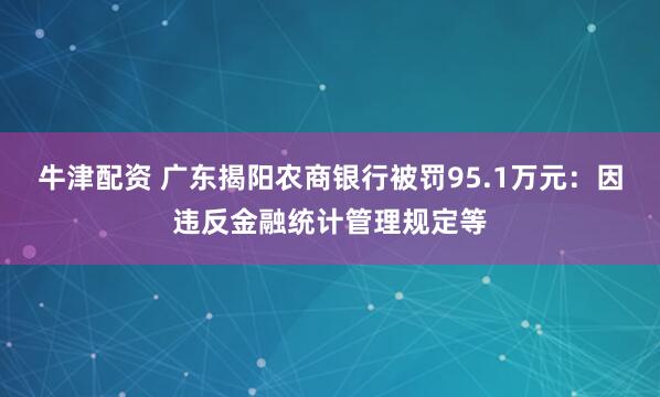 牛津配资 广东揭阳农商银行被罚95.1万元：因违反金融统计管理规定等