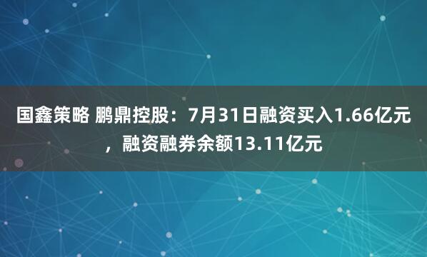 国鑫策略 鹏鼎控股：7月31日融资买入1.66亿元，融资融券余额13.11亿元