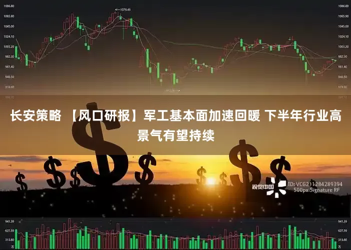 长安策略 【风口研报】军工基本面加速回暖 下半年行业高景气有望持续