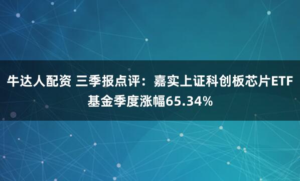 牛达人配资 三季报点评：嘉实上证科创板芯片ETF基金季度涨幅65.34%