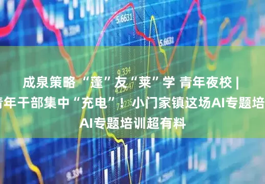 成泉策略 “蓬”友“莱”学 青年夜校 | 40余名青年干部集中“充电”！小门家镇这场AI专题培训超有料