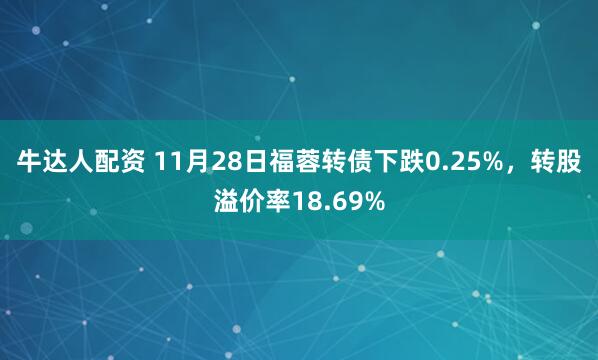 牛达人配资 11月28日福蓉转债下跌0.25%,转股溢价率18.69%