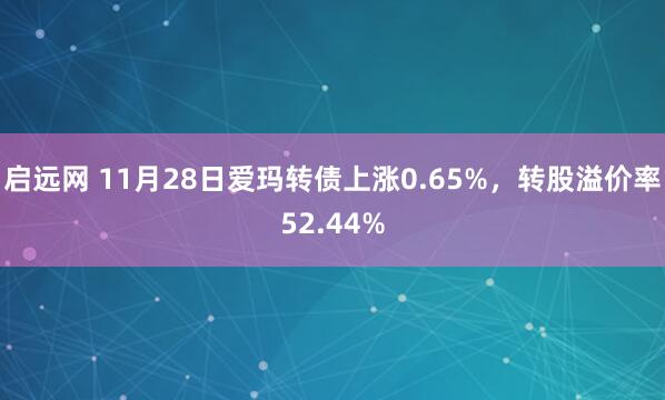 启远网 11月28日爱玛转债上涨0.65%,转股溢价率52.44%